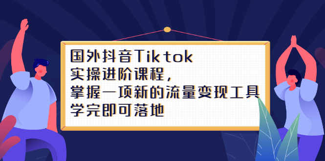 Tiktok实操进阶课程，掌握一项新的流量变现工具，学完即可落地副业联盟-网创项目资源站-副业项目-创业项目-搞钱项目副业联盟