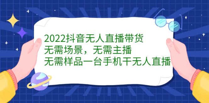 2022抖音无人直播带货，无需场景，无需主播，无需样品一台手机干无人直播副业联盟-网创项目资源站-副业项目-创业项目-搞钱项目副业联盟