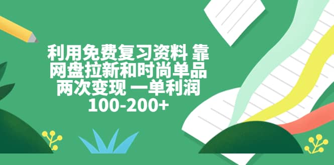 利用免费复习资料 靠网盘拉新和时尚单品两次变现 一单利润100-200+副业联盟-网创项目资源站-副业项目-创业项目-搞钱项目副业联盟