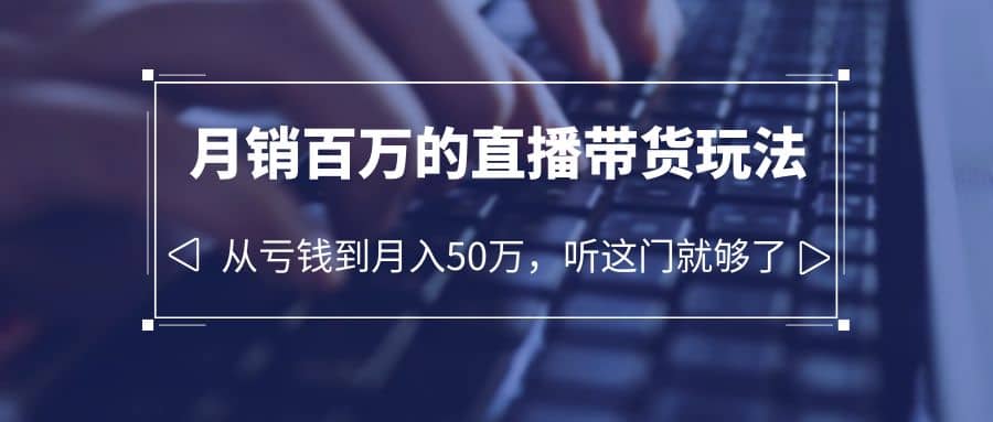 老板必学：月销-百万的直播带货玩法，从亏钱到月入50万，听这门就够了副业联盟-网创项目资源站-副业项目-创业项目-搞钱项目副业联盟