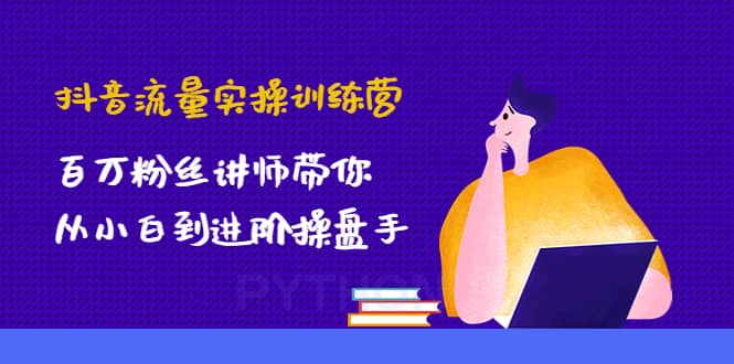 抖音流量实操训练营：百万粉丝讲师带你从小白到进阶操盘手副业联盟-网创项目资源站-副业项目-创业项目-搞钱项目副业联盟
