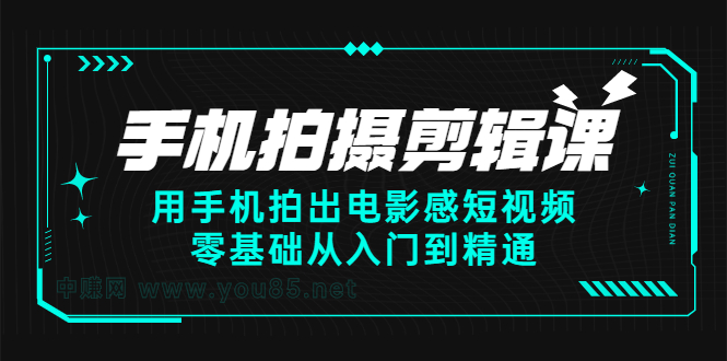 手机拍摄剪辑课：用手机拍出电影感短视频，零基础从入门到精通副业联盟-网创项目资源站-副业项目-创业项目-搞钱项目副业联盟