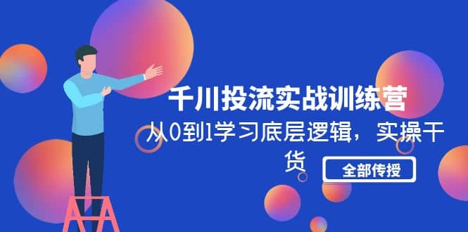 千川投流实战训练营：从0到1学习底层逻辑，实操干货全部传授(无水印)副业联盟-网创项目资源站-副业项目-创业项目-搞钱项目副业联盟