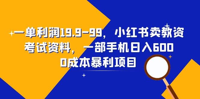 一单利润19.9-99，小红书卖教资考试资料，一部手机日入600（教程+资料）副业联盟-网创项目资源站-副业项目-创业项目-搞钱项目副业联盟