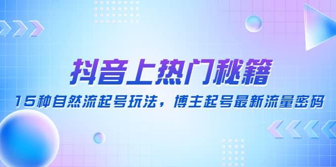 抖音上热门秘籍：15种自然流起号玩法，博主起号最新流量密码副业联盟-网创项目资源站-副业项目-创业项目-搞钱项目副业联盟