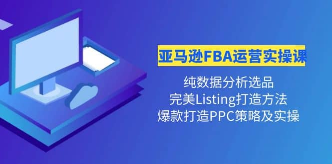 亚马逊FBA运营实操课 纯数据分析选品+完美Listing打造+爆款打造PPC策略实操副业联盟-网创项目资源站-副业项目-创业项目-搞钱项目副业联盟