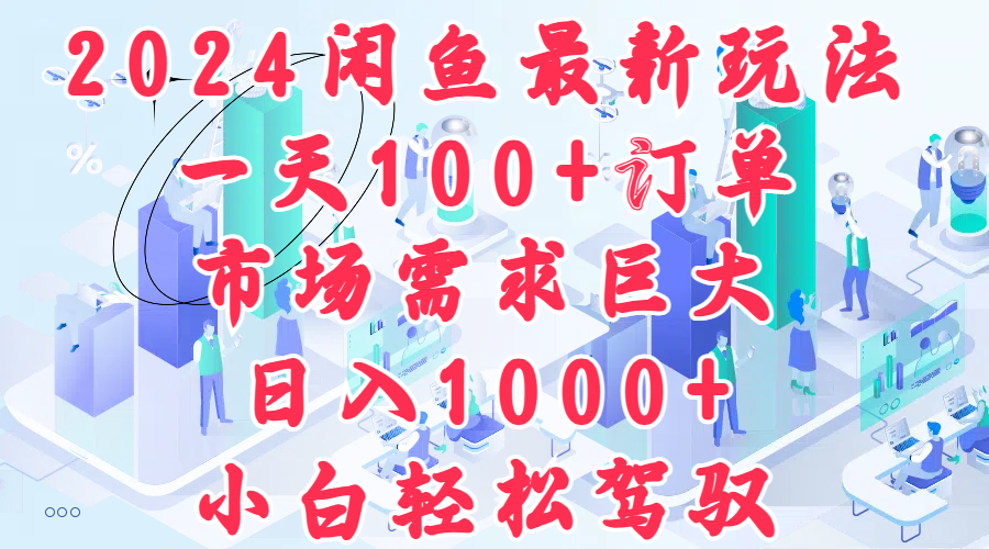 2024闲鱼最新玩法，一天100+订单，市场需求巨大，日入1000+，小白轻松驾驭副业联盟-网创项目资源站-副业项目-创业项目-搞钱项目副业联盟