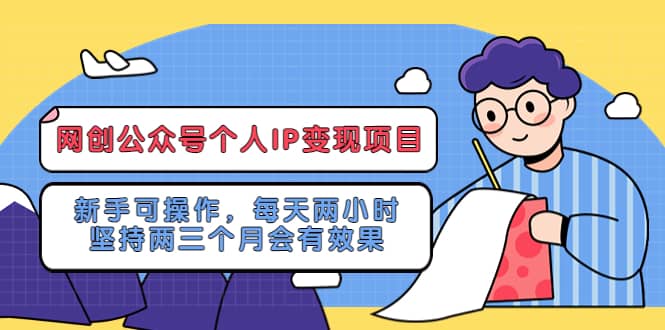 网创公众号个人IP变现项目：新手可操作，每天两小时，坚持两三个月会有效果副业联盟-网创项目资源站-副业项目-创业项目-搞钱项目副业联盟