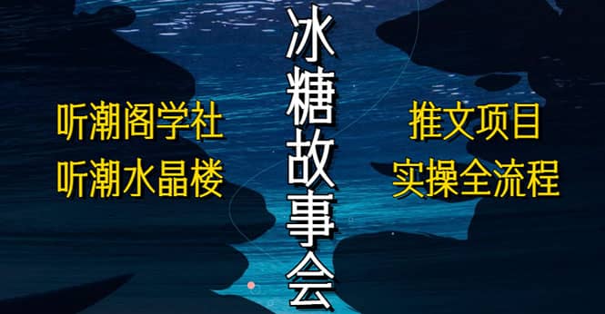 抖音冰糖故事会项目实操，小说推文项目实操全流程，简单粗暴副业联盟-网创项目资源站-副业项目-创业项目-搞钱项目副业联盟