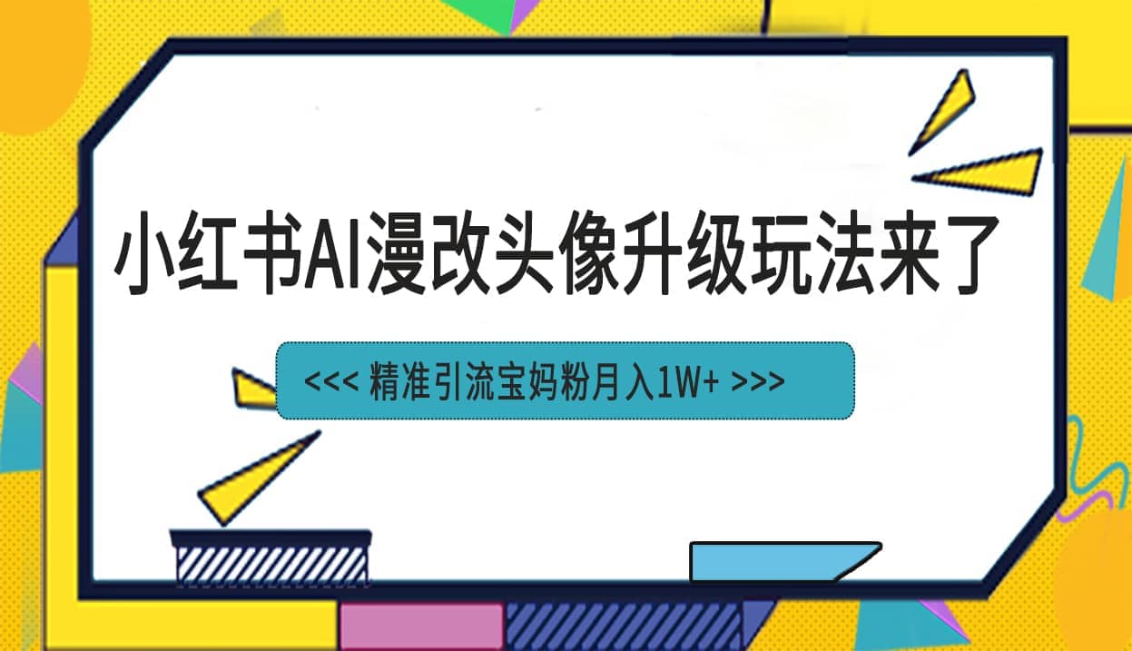 小红书最新AI漫改头像项目，精准引流宝妈粉，月入1w+副业联盟-网创项目资源站-副业项目-创业项目-搞钱项目副业联盟