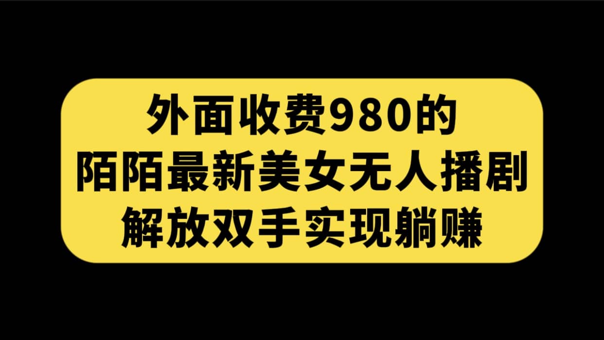 外面收费980陌陌最新美女无人播剧玩法 解放双手实现躺赚（附100G影视资源）副业联盟-网创项目资源站-副业项目-创业项目-搞钱项目副业联盟