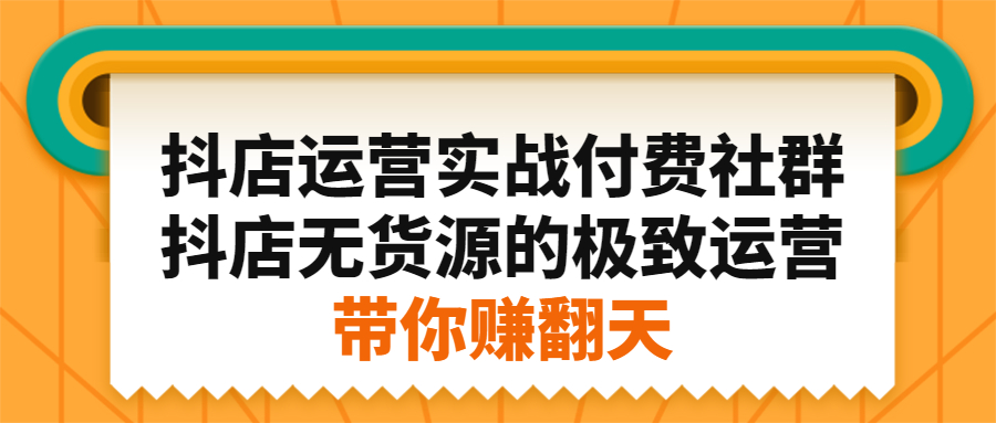 抖店运营实战付费社群，抖店无货源的极致运营带你赚翻天副业联盟-网创项目资源站-副业项目-创业项目-搞钱项目副业联盟