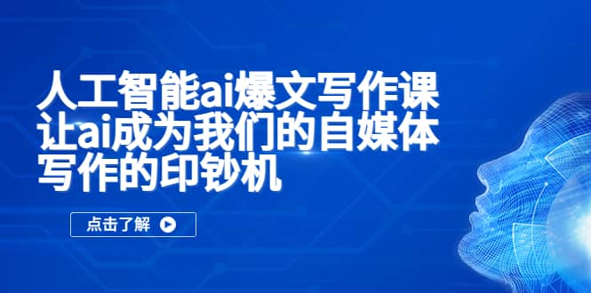 人工智能ai爆文写作课，让ai成为我们的自媒体写作的印钞机副业联盟-网创项目资源站-副业项目-创业项目-搞钱项目副业联盟