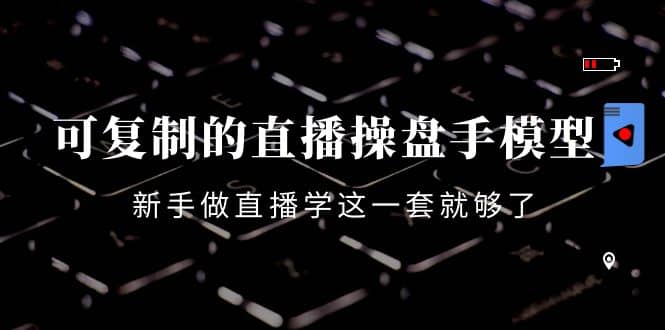可复制的直播操盘手模型：新手做直播就学这一套就够了（12节课）副业联盟-网创项目资源站-副业项目-创业项目-搞钱项目副业联盟
