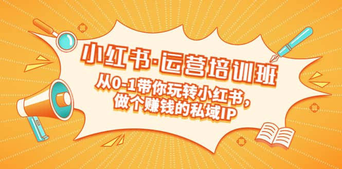 重磅来袭：小红书·运营培训班：从0-1带你玩转小红书，做个赚钱的私域IP副业联盟-网创项目资源站-副业项目-创业项目-搞钱项目副业联盟