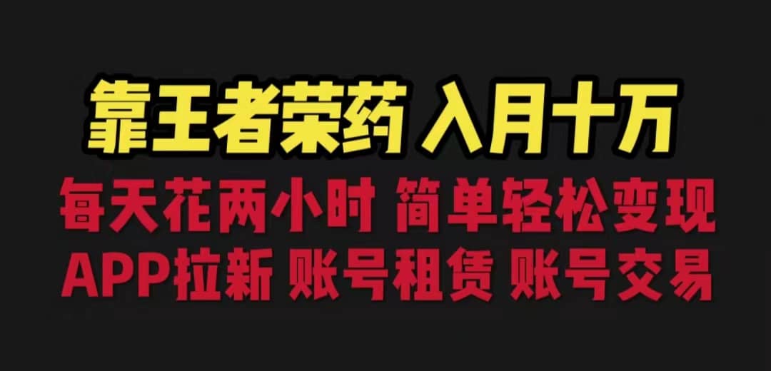 靠王者荣耀，月入十万，每天花两小时。多种变现，拉新、账号租赁，账号交易副业联盟-网创项目资源站-副业项目-创业项目-搞钱项目副业联盟