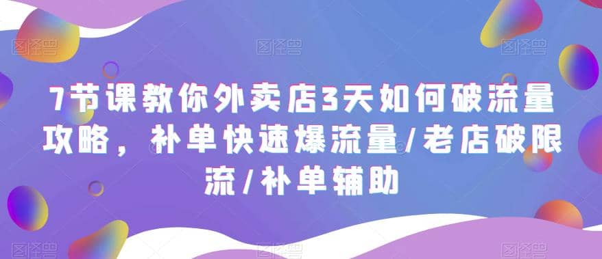 7节课教你外卖店3天如何破流量攻略，补单快速爆流量/老店破限流/补单辅助副业联盟-网创项目资源站-副业项目-创业项目-搞钱项目副业联盟