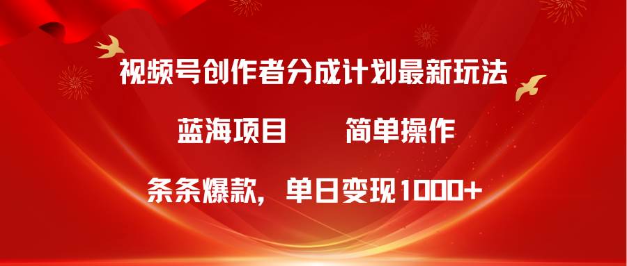 视频号创作者分成5.0，最新方法，条条爆款，简单无脑，单日变现1000+副业联盟-网创项目资源站-副业项目-创业项目-搞钱项目副业联盟