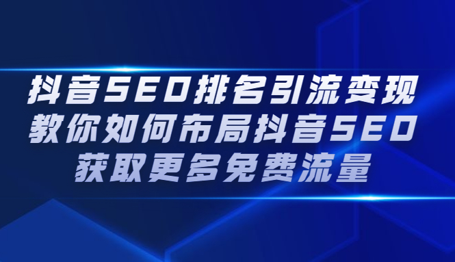 抖音SEO排名引流变现，教你如何布局抖音SEO获取更多免费流量副业联盟-网创项目资源站-副业项目-创业项目-搞钱项目副业联盟