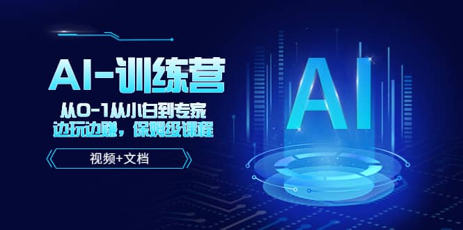 人工智能AI-训练营，从0-1从小白到专家，边玩边赚 保姆级课程（视频+文档）副业联盟-网创项目资源站-副业项目-创业项目-搞钱项目副业联盟
