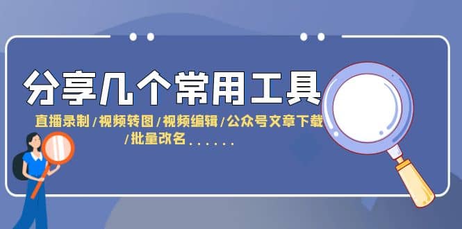 分享几个常用工具 直播录制/视频转图/视频编辑/公众号文章下载/改名……副业联盟-网创项目资源站-副业项目-创业项目-搞钱项目副业联盟