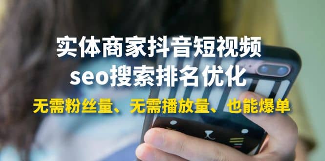 实体商家抖音短视频seo搜索排名优化：无需粉丝量、无需播放量、也能爆单副业联盟-网创项目资源站-副业项目-创业项目-搞钱项目副业联盟