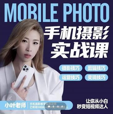 小叶老师手机摄影实战课：思维+实操，适合新手一站式拍摄剪辑教学，让你从小白秒变短视频达人副业联盟-网创项目资源站-副业项目-创业项目-搞钱项目副业联盟