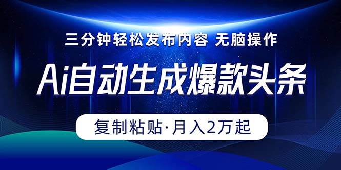 Ai一键自动生成爆款头条，三分钟快速生成，复制粘贴即可完成， 月入2万+副业联盟-网创项目资源站-副业项目-创业项目-搞钱项目副业联盟
