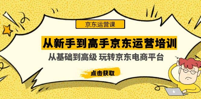 从新手到高手京东运营培训：从基础到高级 玩转京东电商平台(无水印)副业联盟-网创项目资源站-副业项目-创业项目-搞钱项目副业联盟