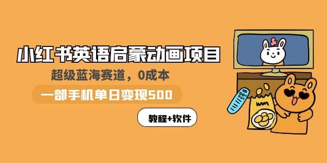 小红书英语启蒙动画项目：蓝海赛道 0成本，一部手机日入500+（教程+资源）副业联盟-网创项目资源站-副业项目-创业项目-搞钱项目副业联盟