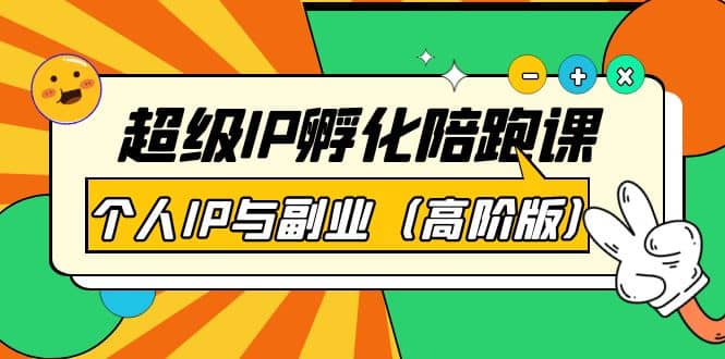 超级IP孵化陪跑课：个人IP与副业（高阶版）41节课副业联盟-网创项目资源站-副业项目-创业项目-搞钱项目副业联盟