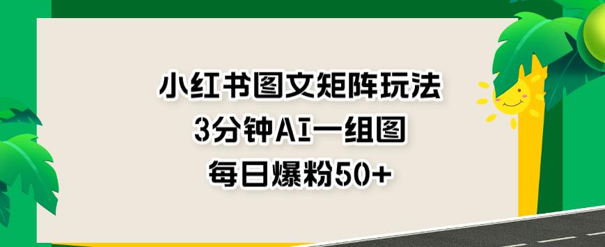 小红书图文矩阵玩法，3分钟AI一组图，每日爆粉50+【揭秘】副业联盟-网创项目资源站-副业项目-创业项目-搞钱项目副业联盟