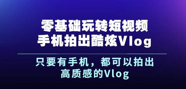 杨精坤零基础玩转短视频手机拍出酷炫Vlog，只要有手机就可以拍出高质感的Vlog副业联盟-网创项目资源站-副业项目-创业项目-搞钱项目副业联盟