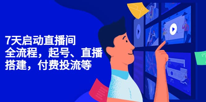 7天启动直播间，全流程起号、直播搭建，付费投流等副业联盟-网创项目资源站-副业项目-创业项目-搞钱项目副业联盟