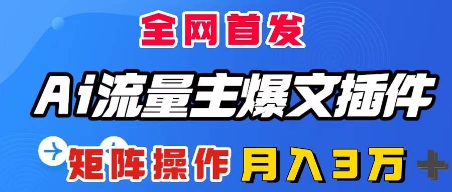 AI流量主爆文插件，只需一款插件全自动输出爆文，矩阵操作，月入3W＋副业联盟-网创项目资源站-副业项目-创业项目-搞钱项目副业联盟
