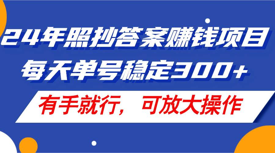 24年照抄答案赚钱项目，每天单号稳定300+，有手就行，可放大操作副业联盟-网创项目资源站-副业项目-创业项目-搞钱项目副业联盟