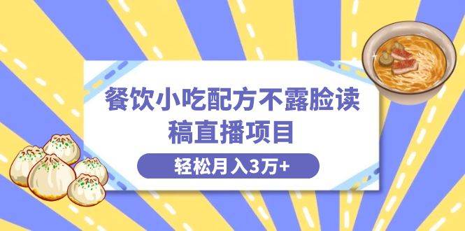 餐饮小吃配方不露脸读稿直播项目，无需露脸，月入3万+附小吃配方资源副业联盟-网创项目资源站-副业项目-创业项目-搞钱项目副业联盟