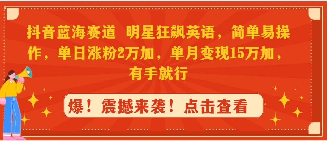 抖音蓝海赛道，明星狂飙英语，简单易操作，单日涨粉2万加，单月变现15万…副业联盟-网创项目资源站-副业项目-创业项目-搞钱项目副业联盟