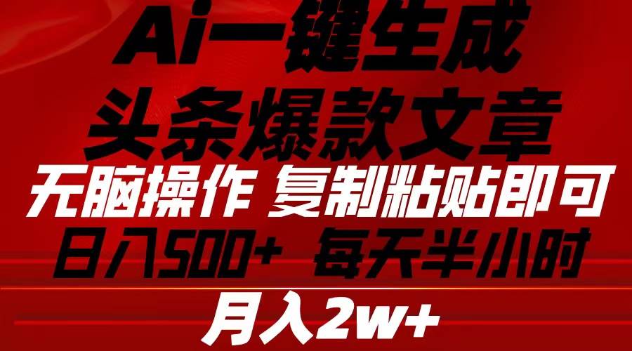 Ai一键生成头条爆款文章 复制粘贴即可简单易上手小白首选 日入500+副业联盟-网创项目资源站-副业项目-创业项目-搞钱项目副业联盟