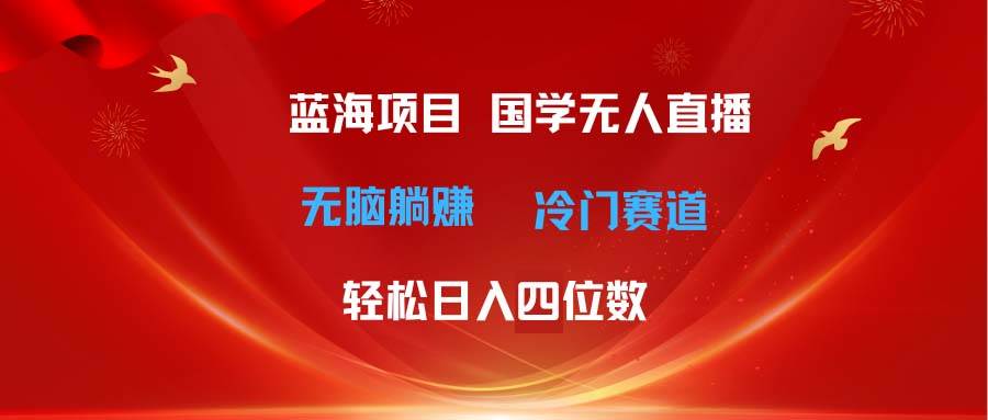 超级蓝海项目 国学无人直播日入四位数 无脑躺赚冷门赛道 最新玩法副业联盟-网创项目资源站-副业项目-创业项目-搞钱项目副业联盟