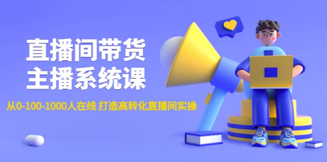 直播间带货主播系统课：从0-100-1000人在线 打造高转化直播间实操副业联盟-网创项目资源站-副业项目-创业项目-搞钱项目副业联盟
