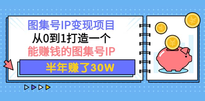 图集号IP变现项目：从0到1打造一个能赚钱的图集号IP副业联盟-网创项目资源站-副业项目-创业项目-搞钱项目副业联盟