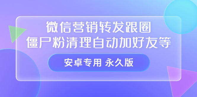 【安卓专用】微信营销转发跟圈僵尸粉清理自动加好友等【永久版】副业联盟-网创项目资源站-副业项目-创业项目-搞钱项目副业联盟