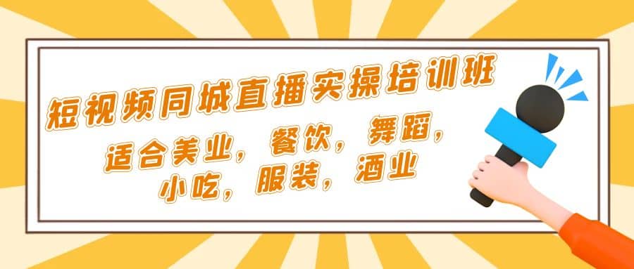短视频同城·直播实操培训班：适合美业，餐饮，舞蹈，小吃，服装，酒业副业联盟-网创项目资源站-副业项目-创业项目-搞钱项目副业联盟