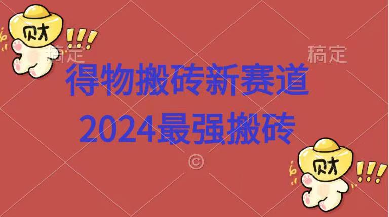 得物搬砖新赛道.2024最强搬砖副业联盟-网创项目资源站-副业项目-创业项目-搞钱项目副业联盟