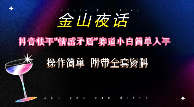 抖音快手“情感矛盾”赛道-金山夜话，话题自带流量虚拟变现-附200G资料副业联盟-网创项目资源站-副业项目-创业项目-搞钱项目副业联盟