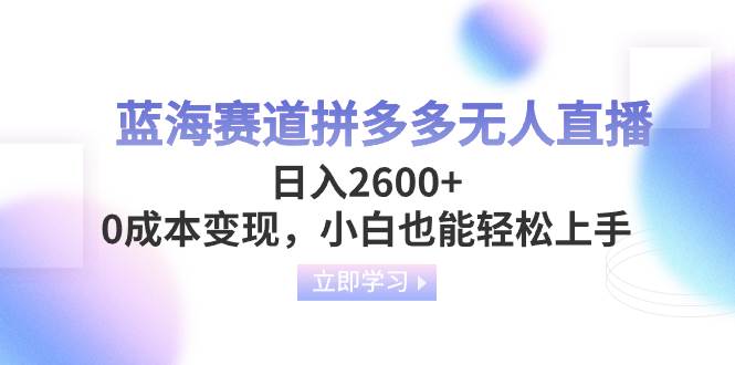 蓝海赛道拼多多无人直播，日入2600+，0成本变现，小白也能轻松上手副业联盟-网创项目资源站-副业项目-创业项目-搞钱项目副业联盟