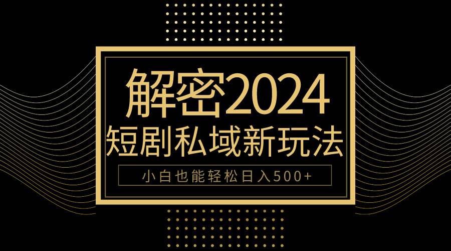 10分钟教会你2024玩转短剧私域变现，小白也能轻松日入500+副业联盟-网创项目资源站-副业项目-创业项目-搞钱项目副业联盟