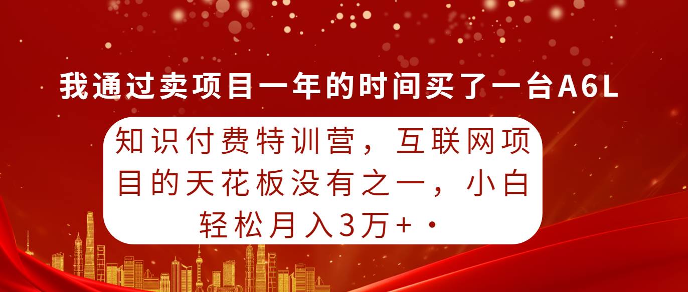 知识付费特训营，互联网项目的天花板，没有之一，小白轻轻松松月入三万+副业联盟-网创项目资源站-副业项目-创业项目-搞钱项目副业联盟