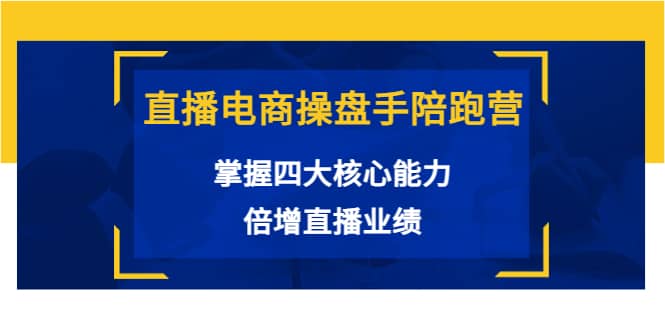 直播电商操盘手陪跑营：掌握四大核心能力，倍增直播业绩（价值980）副业联盟-网创项目资源站-副业项目-创业项目-搞钱项目副业联盟